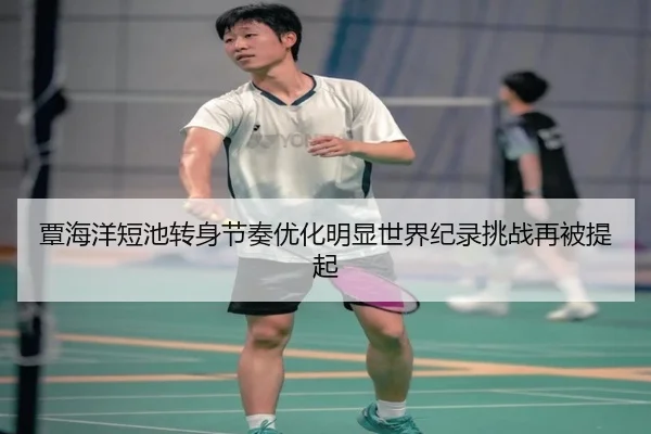 覃海洋短池转身节奏优化明显世界纪录挑战再被提起